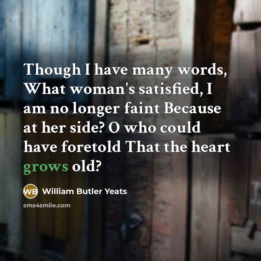 “Though I have many words, What woman's satisfied, I am…” quote by William Butler Yeats