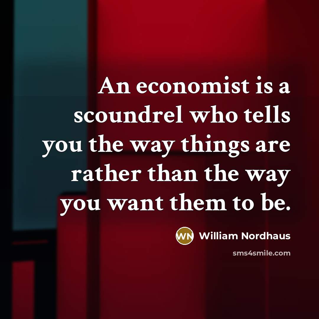 “An economist is a scoundrel who tells you the way…” quote by William Nordhaus