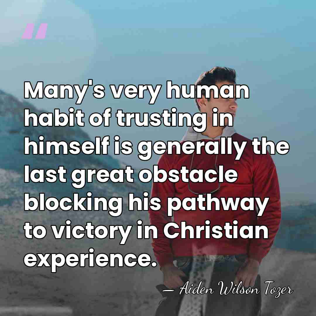 Many's very human habit of trusting in himself is generally the last&hellip; - Aiden Wilson Tozer
