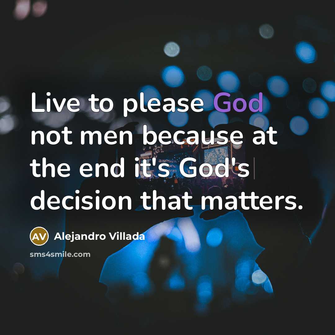 “Live to please God not men because at the end it's God's decision that matters.” quote by Alejandro Villada