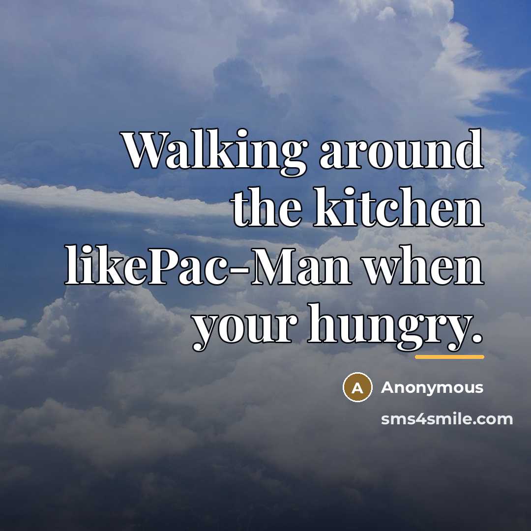“Walking around the kitchen likePac-Man when your hungry.…” quote by Anonymous