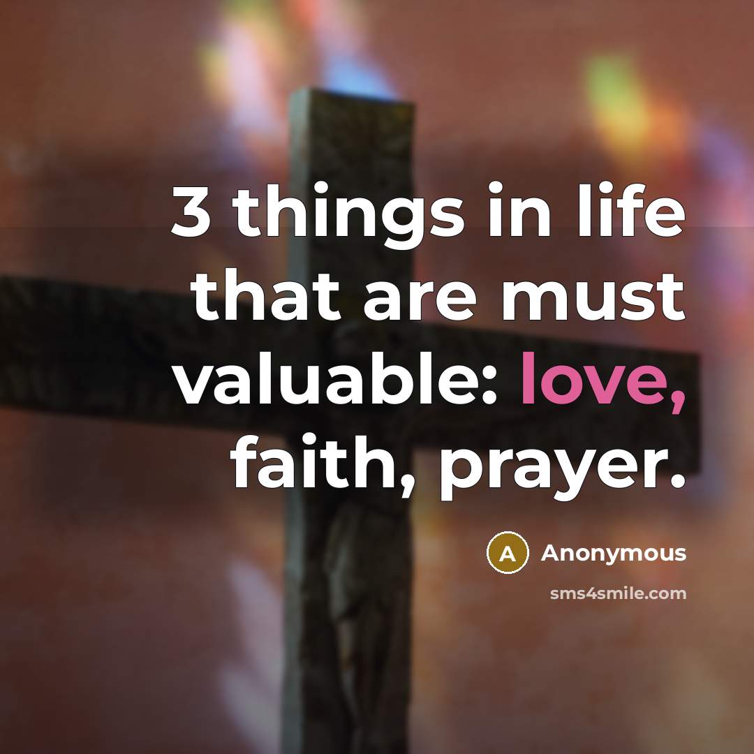 “3 things in life that are must valuable: love, faith,…” quote by Anonymous