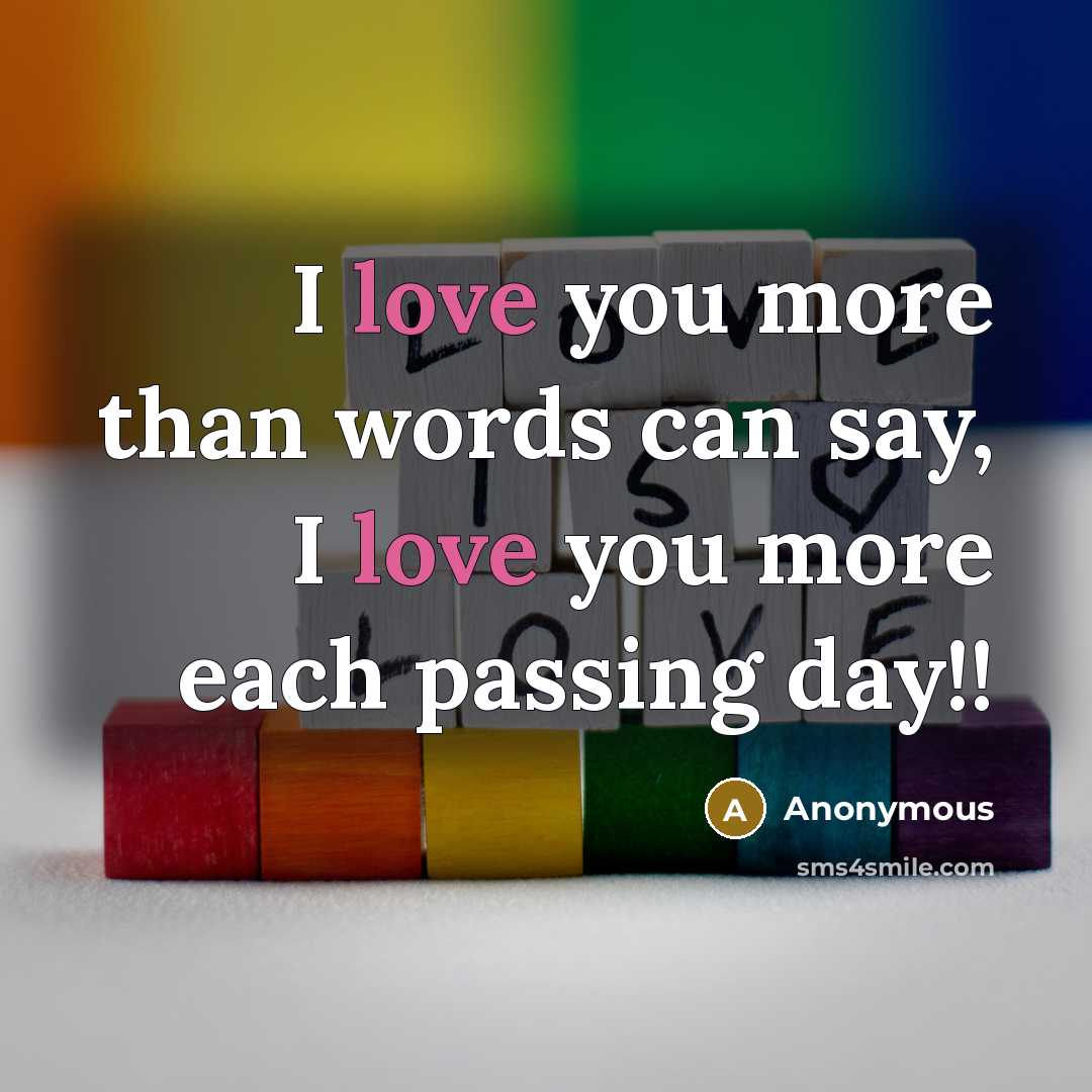 “I love you more than words can say, I love you more each passing day!!” quote by Anonymous