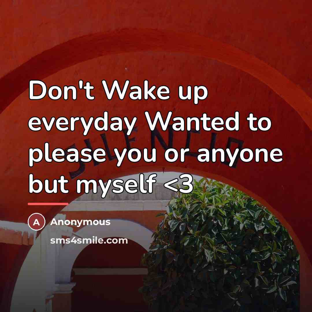 “Don't Wake up everyday Wanted to please you or anyone…” quote by Anonymous