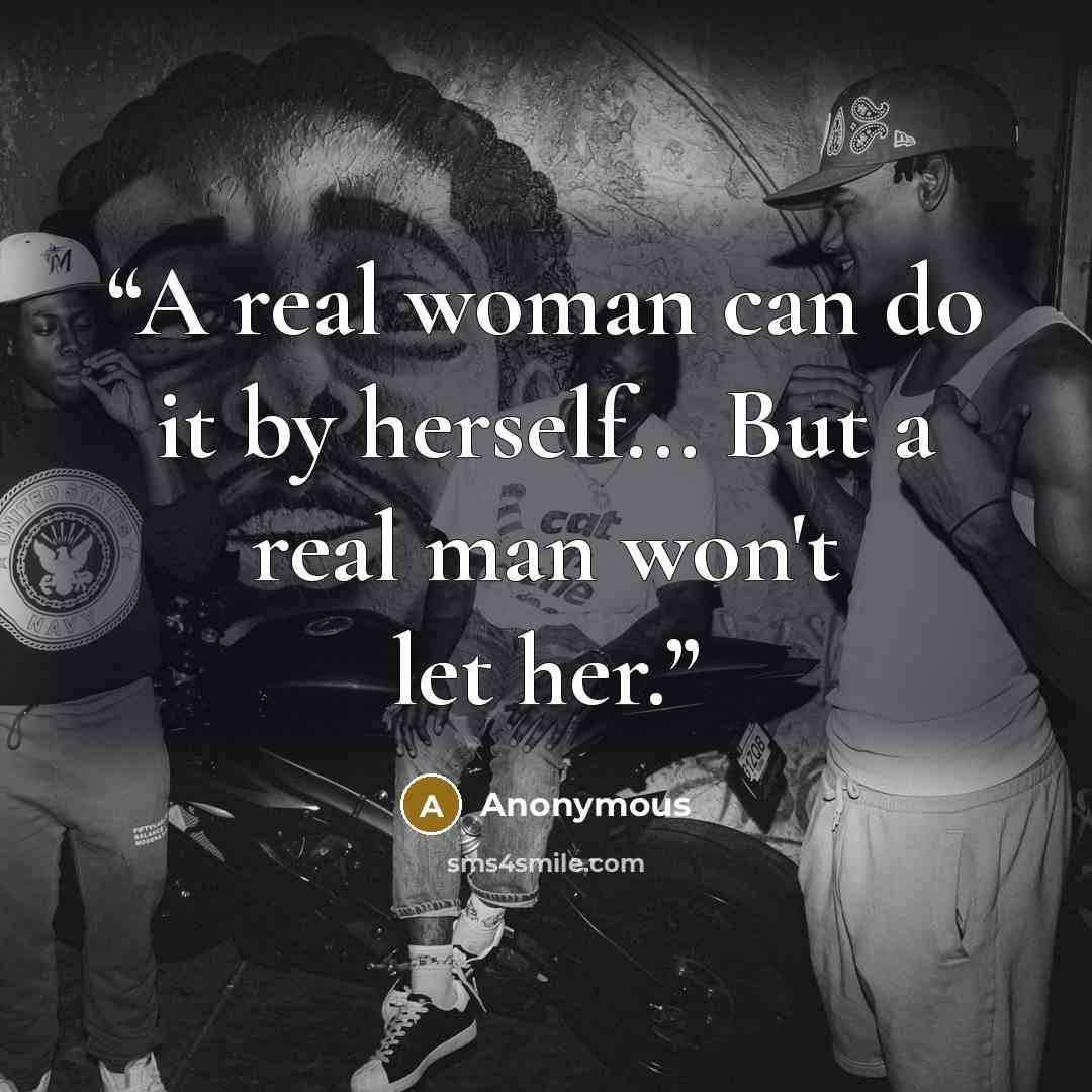 “A real woman can do it by herself... But a real man won't let her.” quote by Anonymous