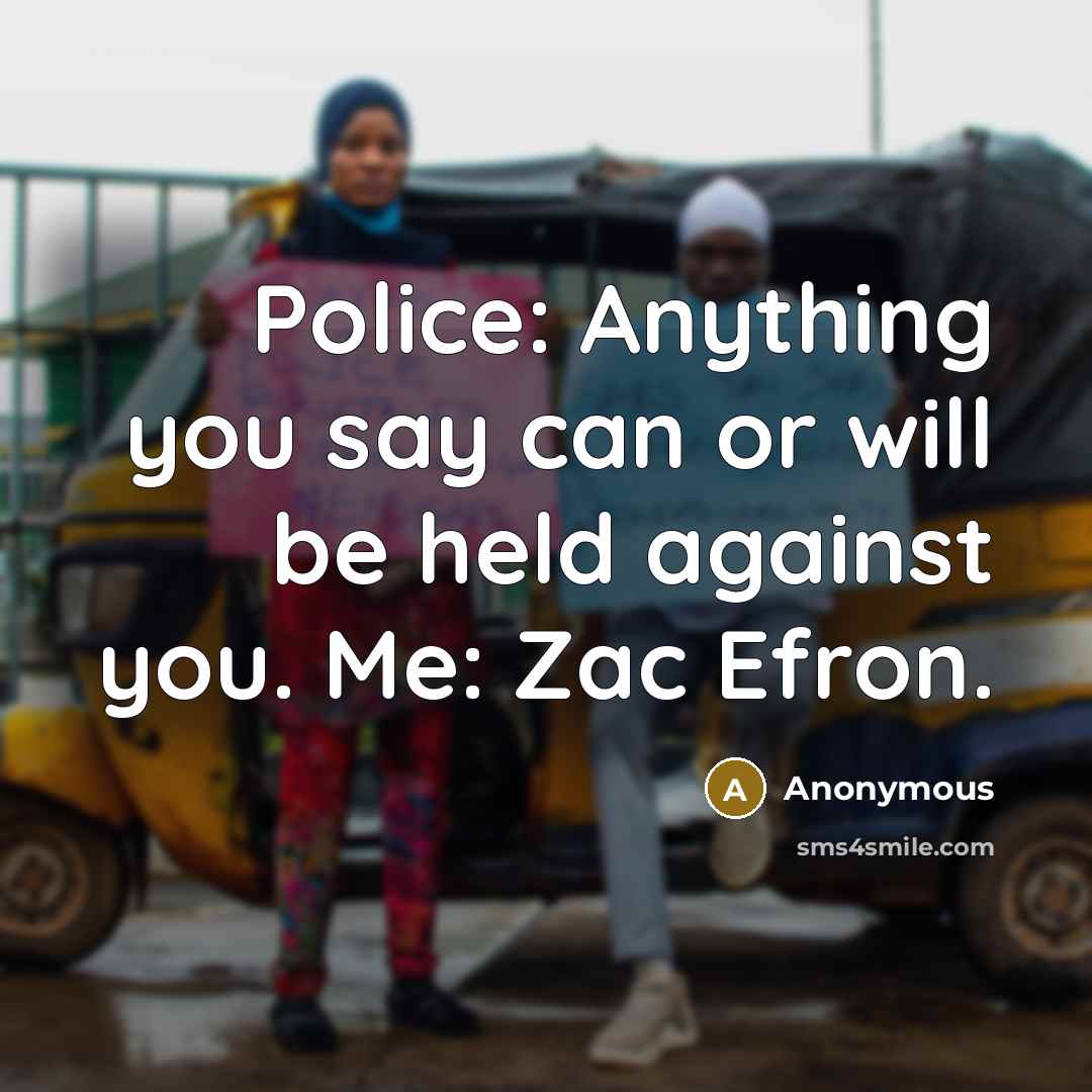 “Police: Anything you say can or will be held against you. Me: Zac Efron.” quote by Anonymous