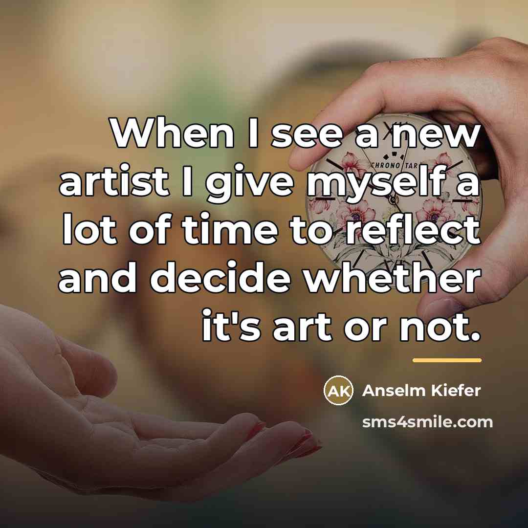 “When I see a new artist I give myself a…” quote by Anselm Kiefer