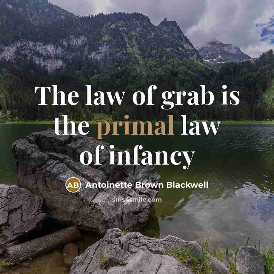 “The law of grab is the primal law of infancy…” quote by Antoinette Brown Blackwell