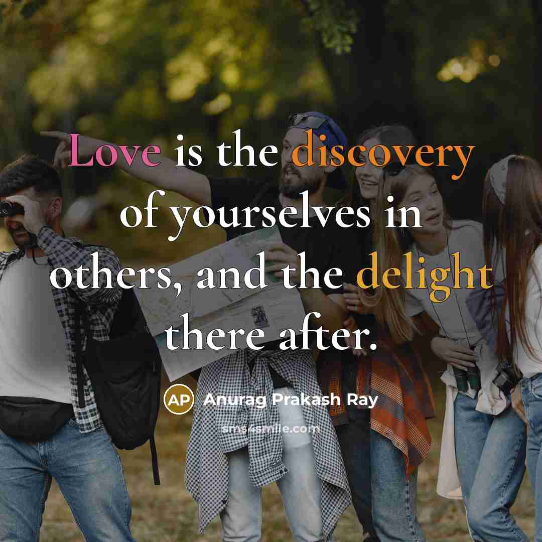 “Love is the discovery of yourselves in others, and the delight there after.” quote by Anurag Prakash Ray
