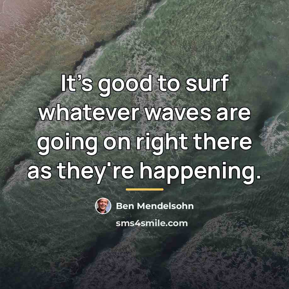 “It's good to surf whatever waves are going on right…” quote by Ben Mendelsohn