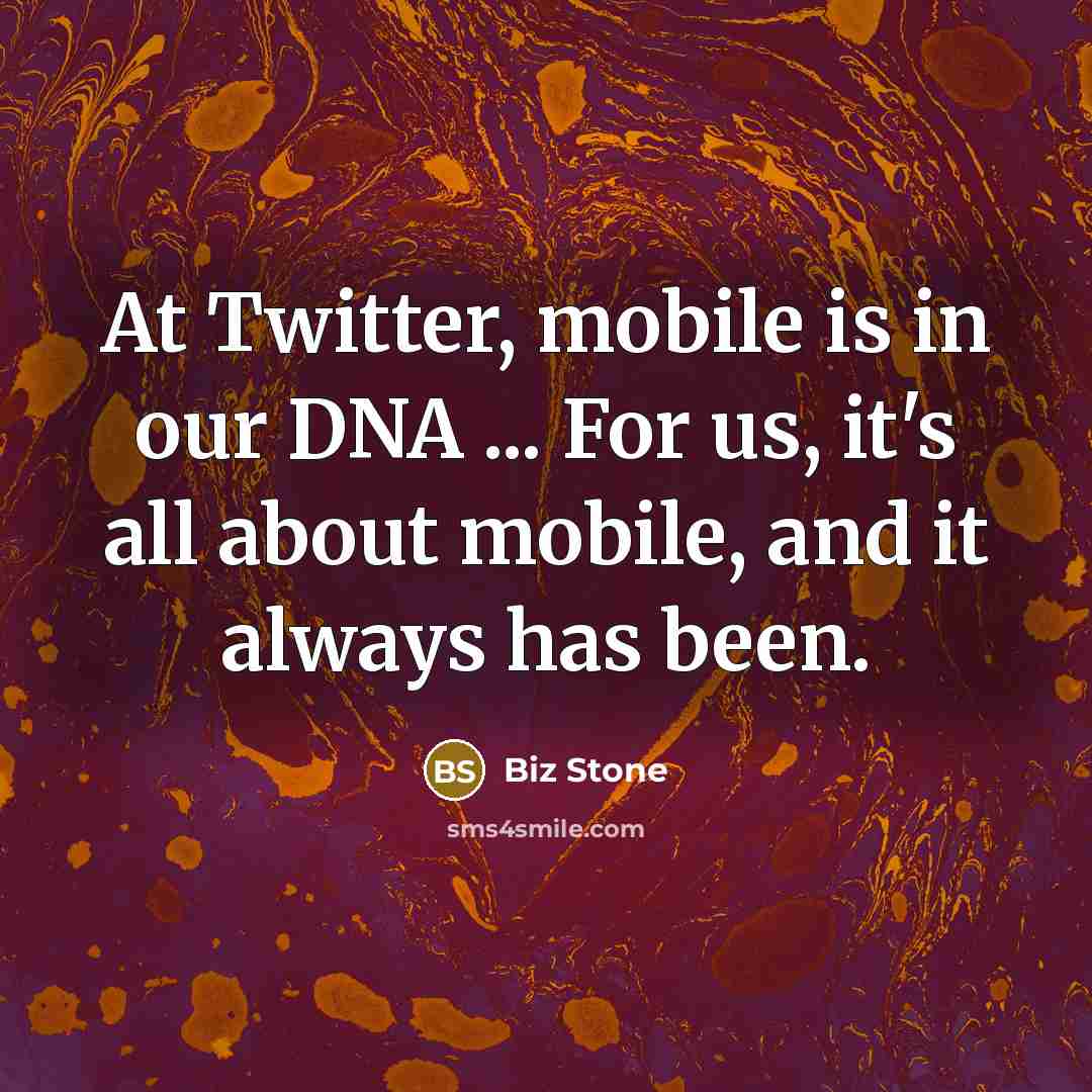 “At Twitter, mobile is in our DNA ... For us,…” quote by Biz Stone