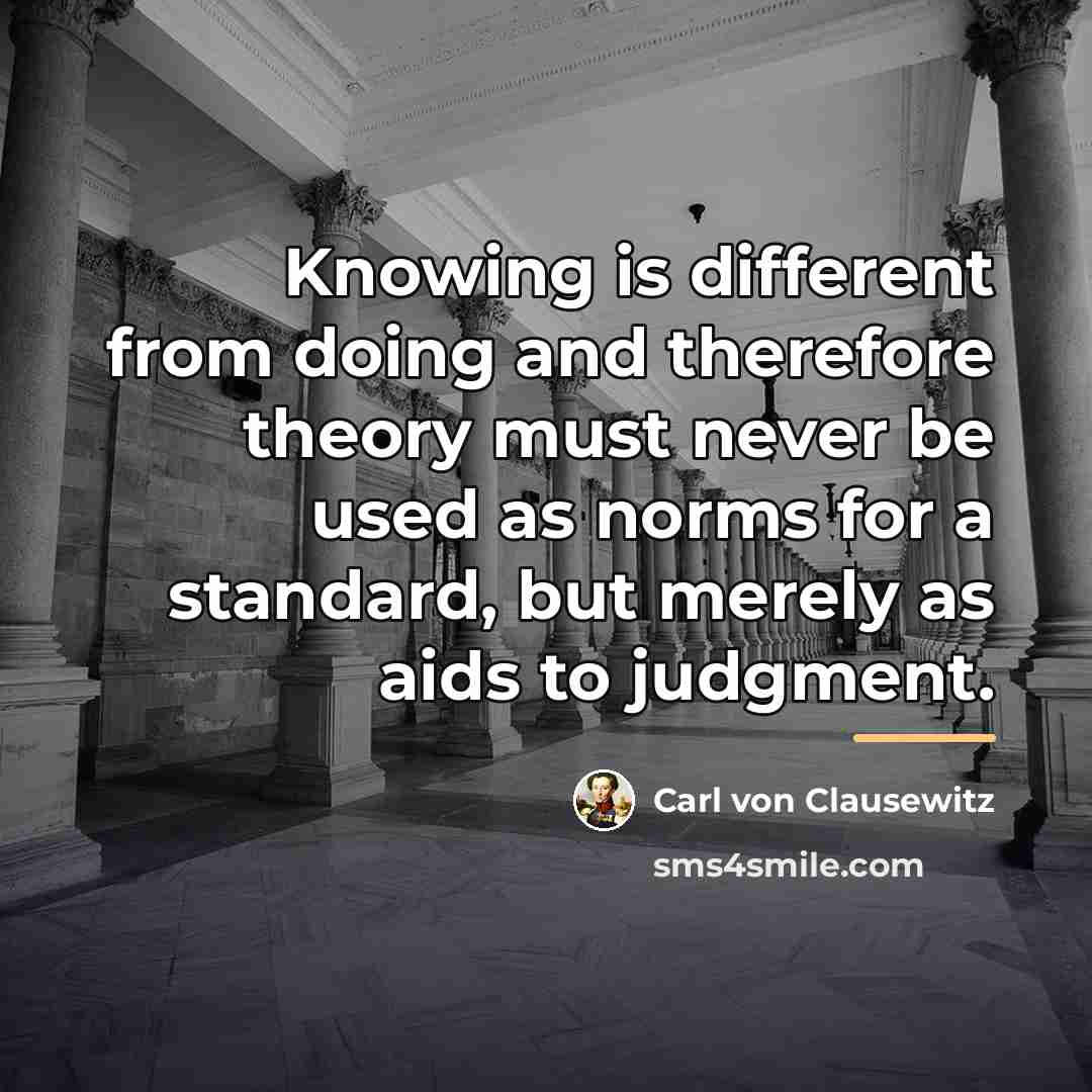 “Knowing is different from doing and therefore theory must never…” quote by Carl von Clausewitz