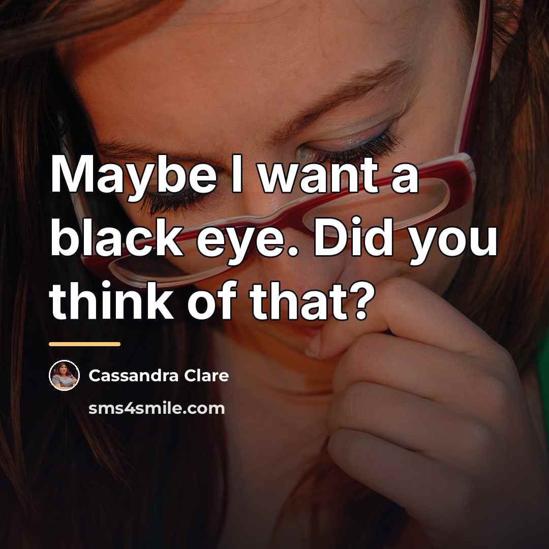 “Maybe I want a black eye. Did you think of…” quote by Cassandra Clare