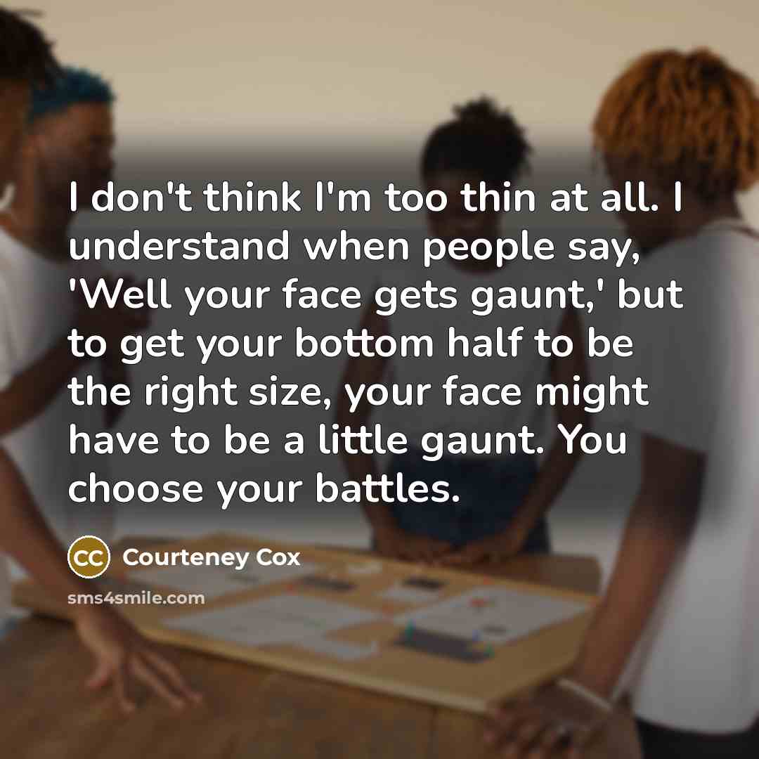 “I don't think I'm too thin at all. I understand…” quote by Courteney Cox
