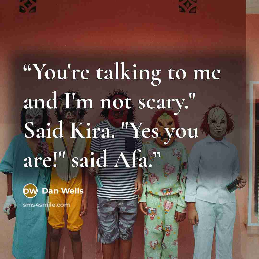 “You're talking to me and I'm not scary." Said Kira. "Yes you are!" said Afa.” quote by Dan Wells