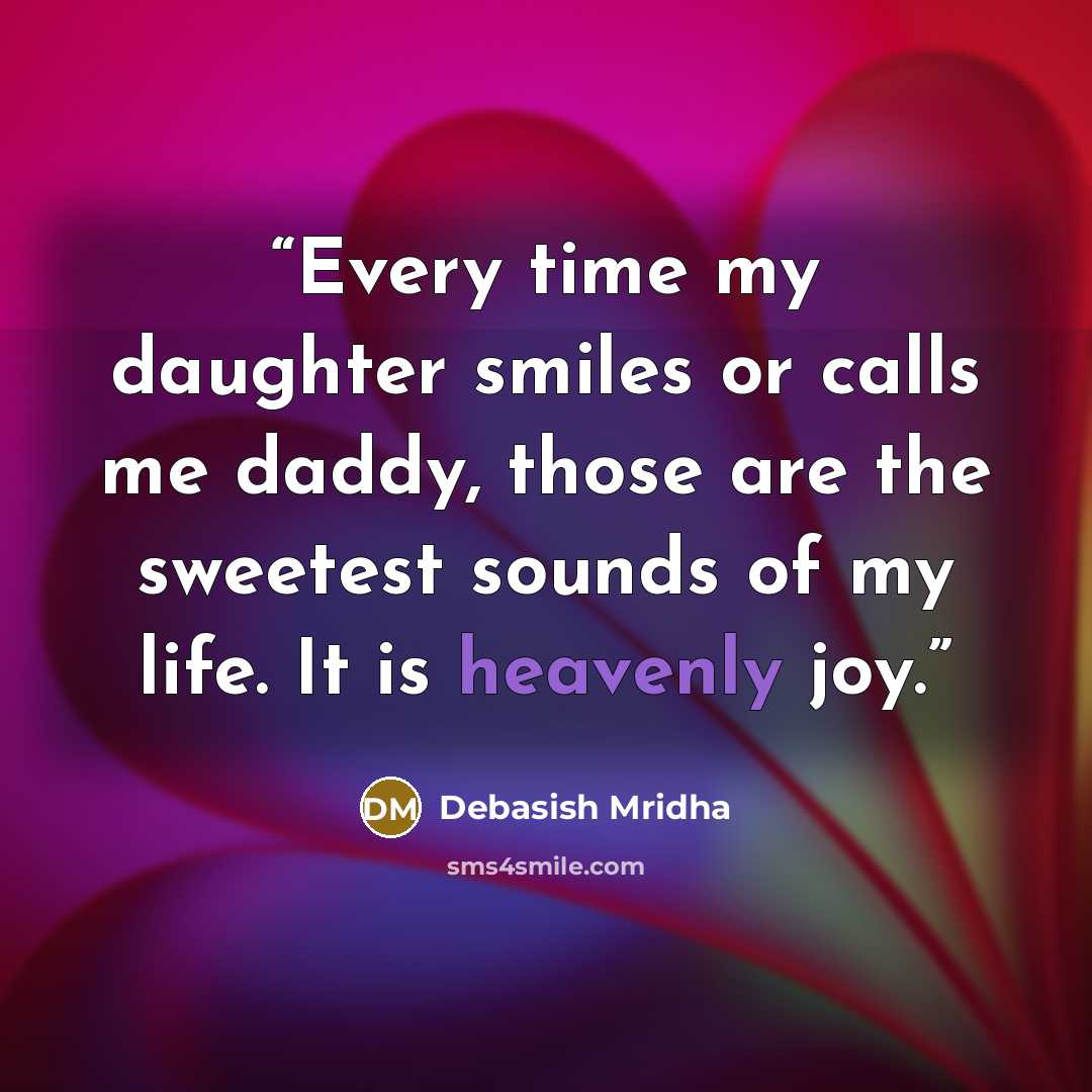 “Every time my daughter smiles or calls me daddy, those are the sweetest sounds of my life. It is heavenly joy.” quote by Debasish Mridha