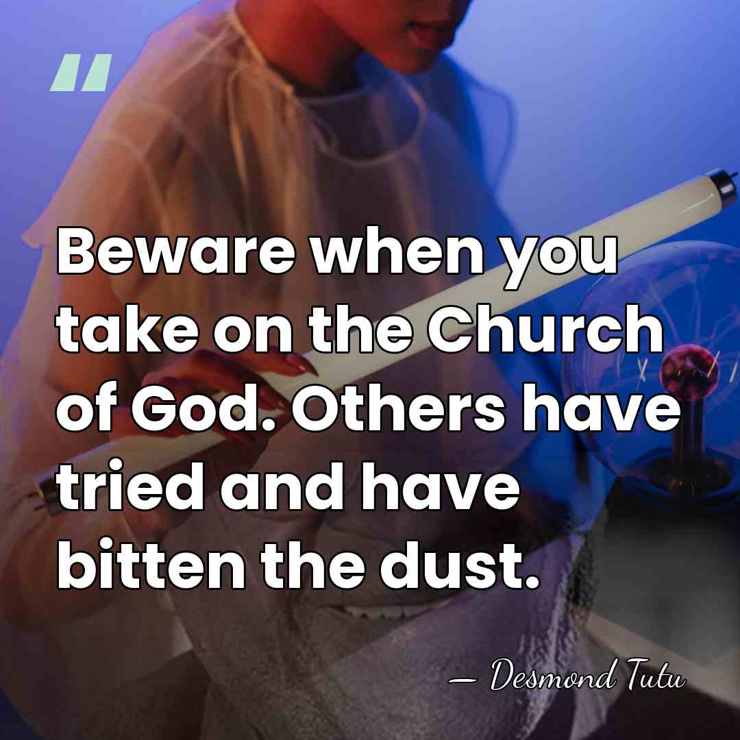 Beware when you take on the Church of God. Others have tried&hellip; - Desmond Tutu