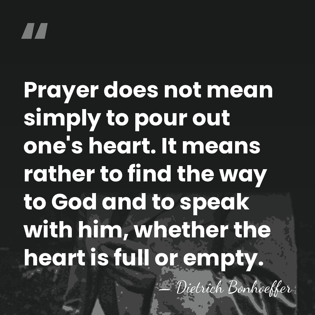 Prayer does not mean simply to pour out one's heart. It means&hellip; - Dietrich Bonhoeffer