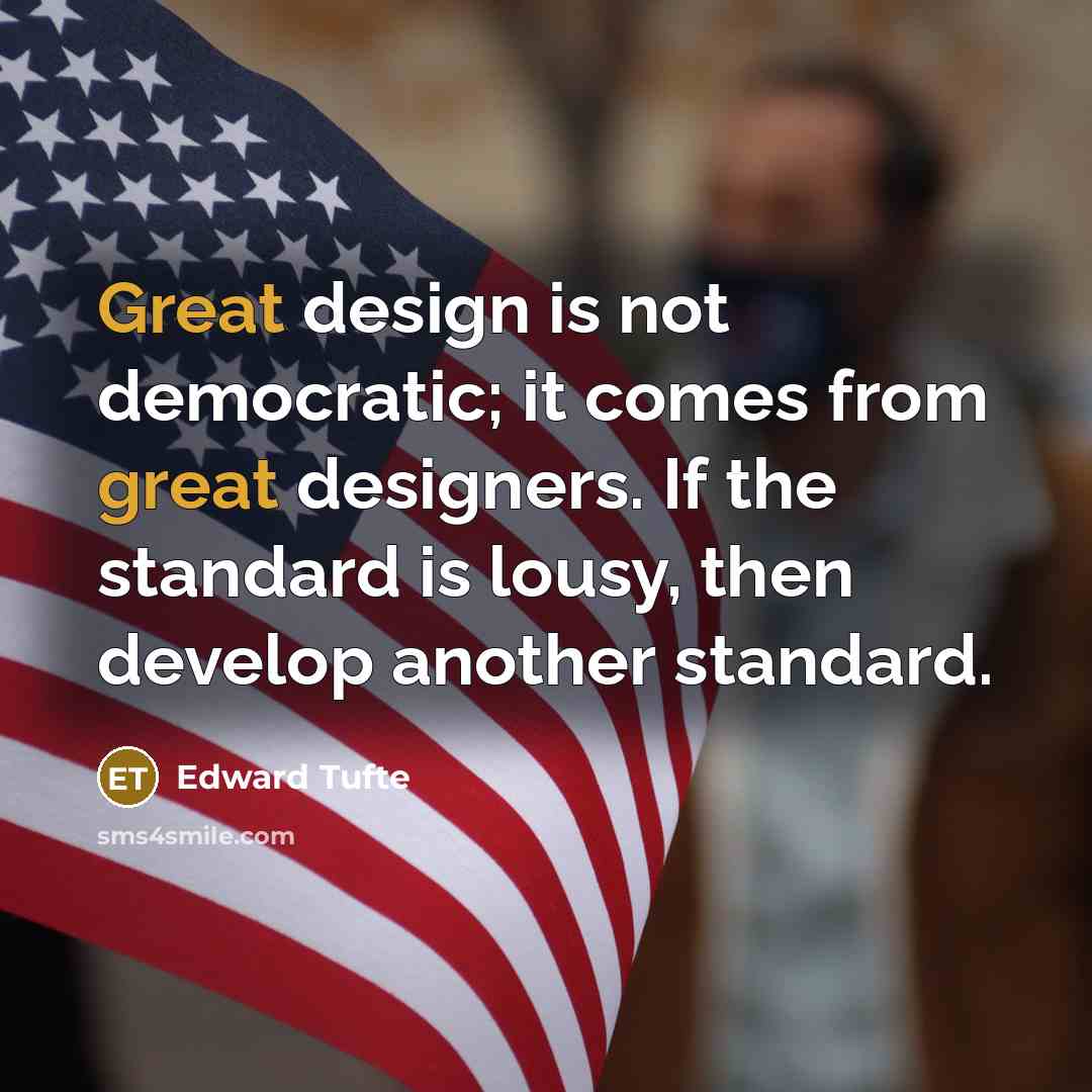 “Great design is not democratic; it comes from great designers.…” quote by Edward Tufte