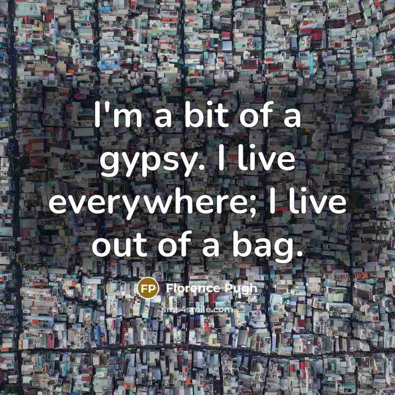 “I'm a bit of a gypsy. I live everywhere; I…” quote by Florence Pugh