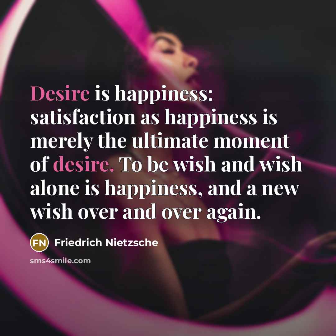 “Desire is happiness: satisfaction as happiness is merely the ultimate…” quote by Friedrich Nietzsche