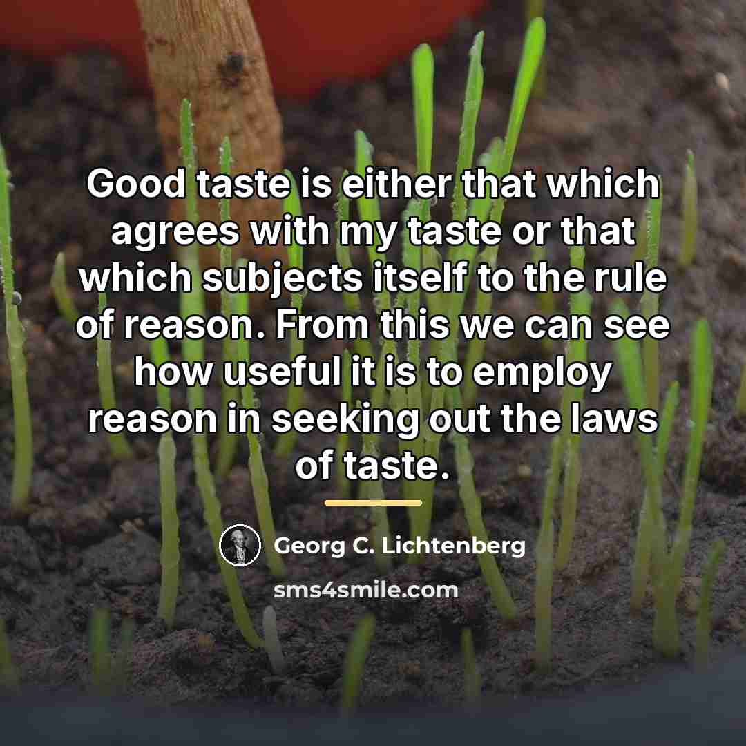 “Good taste is either that which agrees with my taste…” quote by Georg C. Lichtenberg