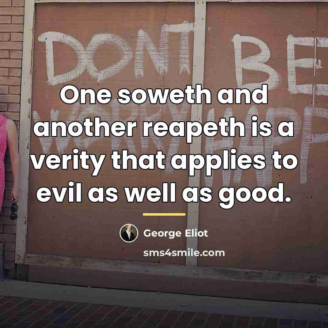 “One soweth and another reapeth is a verity that applies…” quote by George Eliot