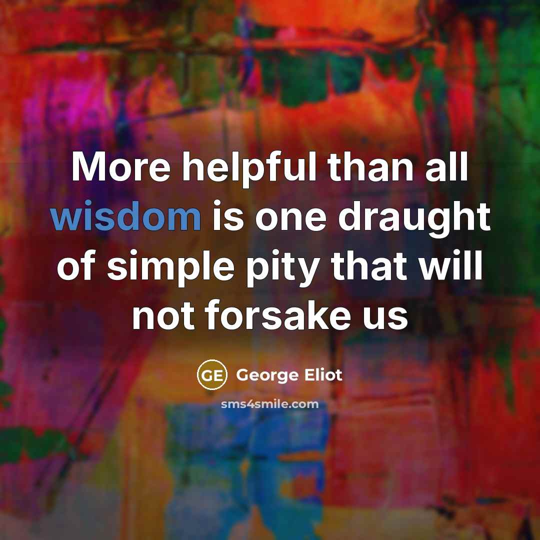 “More helpful than all wisdom is one draught of simple pity that will not forsake us” quote by George Eliot