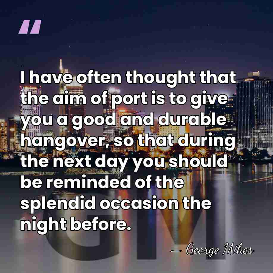 I have often thought that the aim of port is to give&hellip; - George Mikes