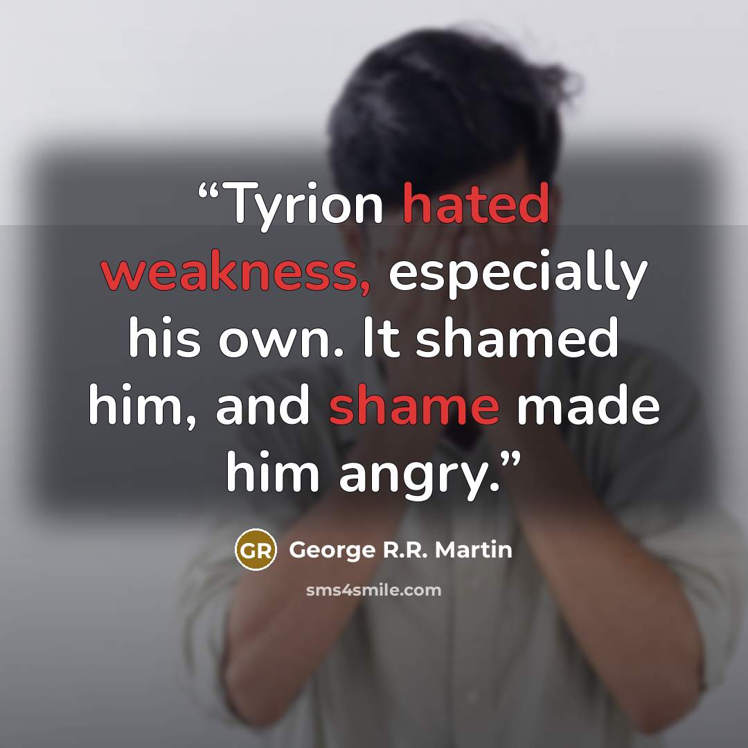 “Tyrion hated weakness, especially his own. It shamed him, and shame made him angry.” quote by George R.R. Martin