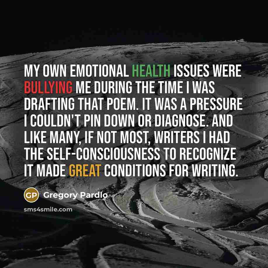“My own emotional health issues were bullying me during the…” quote by Gregory Pardlo