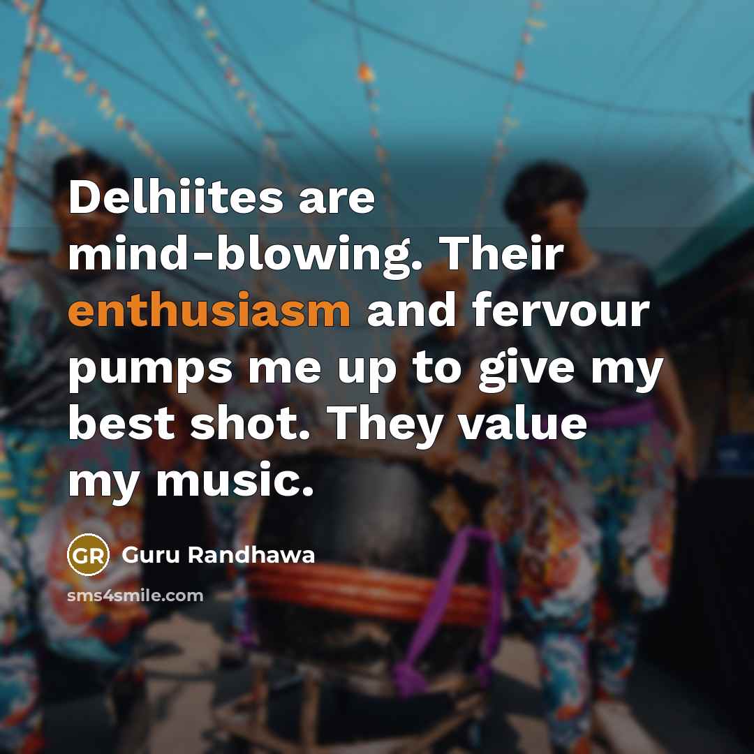 “Delhiites are mind-blowing. Their enthusiasm and fervour pumps me up…” quote by Guru Randhawa