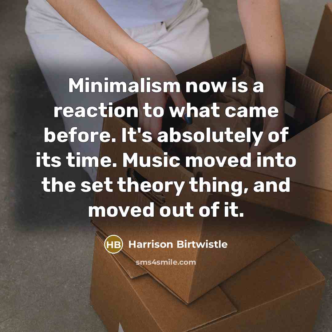 “Minimalism now is a reaction to what came before. It's…” quote by Harrison Birtwistle