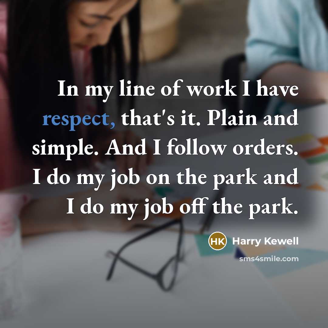 “In my line of work I have respect, that's it.…” quote by Harry Kewell