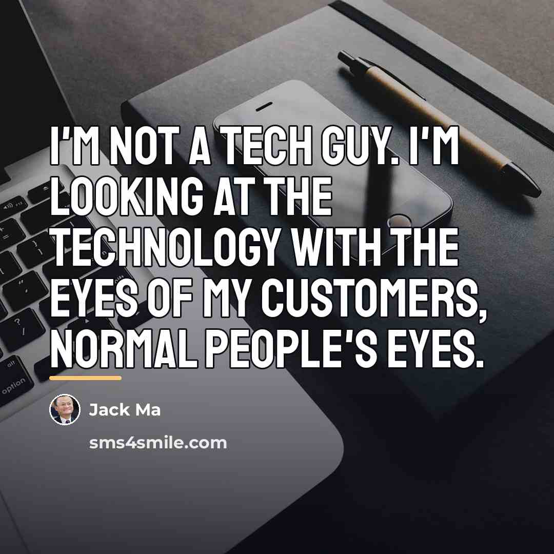 “I'm not a tech guy. I'm looking at the technology…” quote by Jack Ma