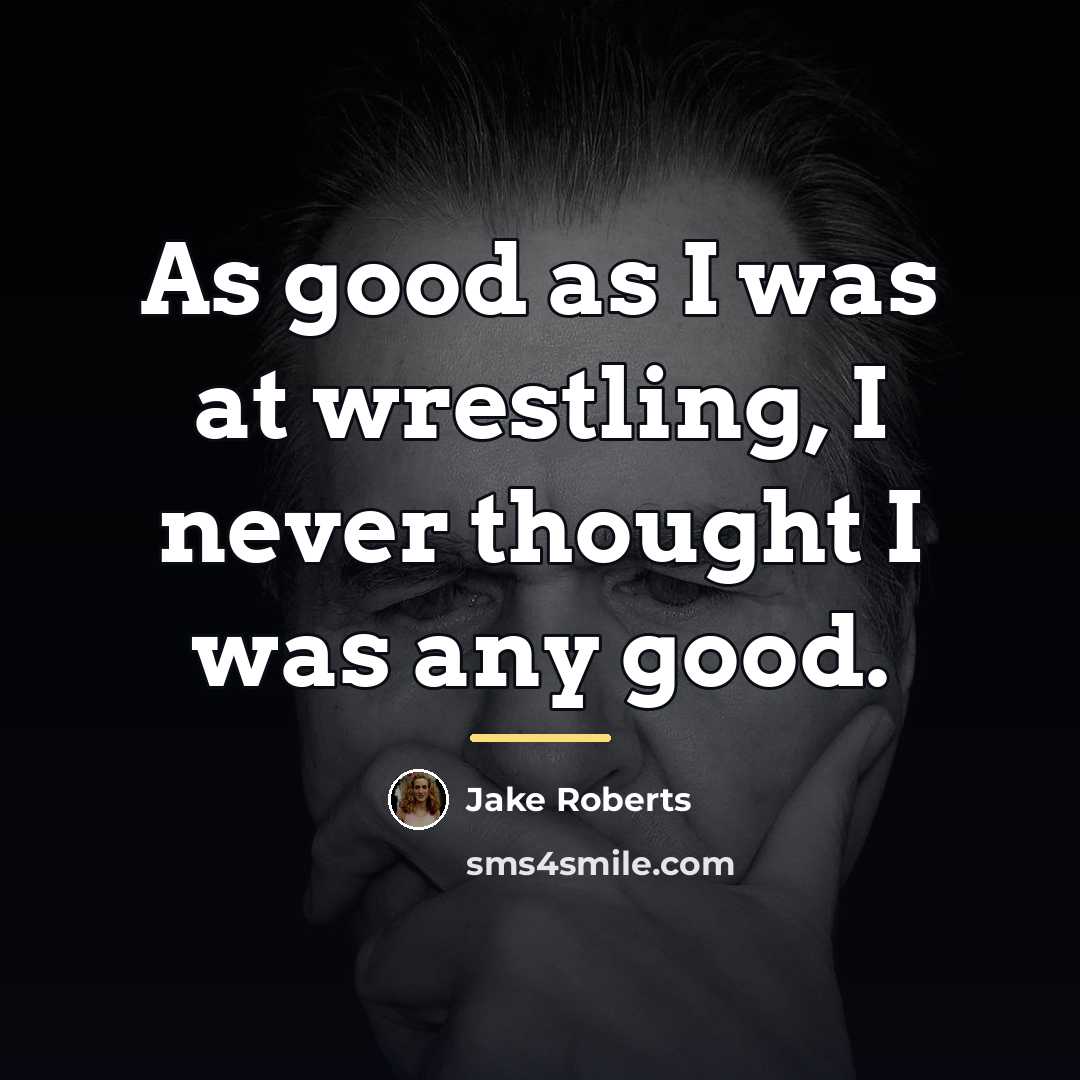“As good as I was at wrestling, I never thought…” quote by Jake Roberts