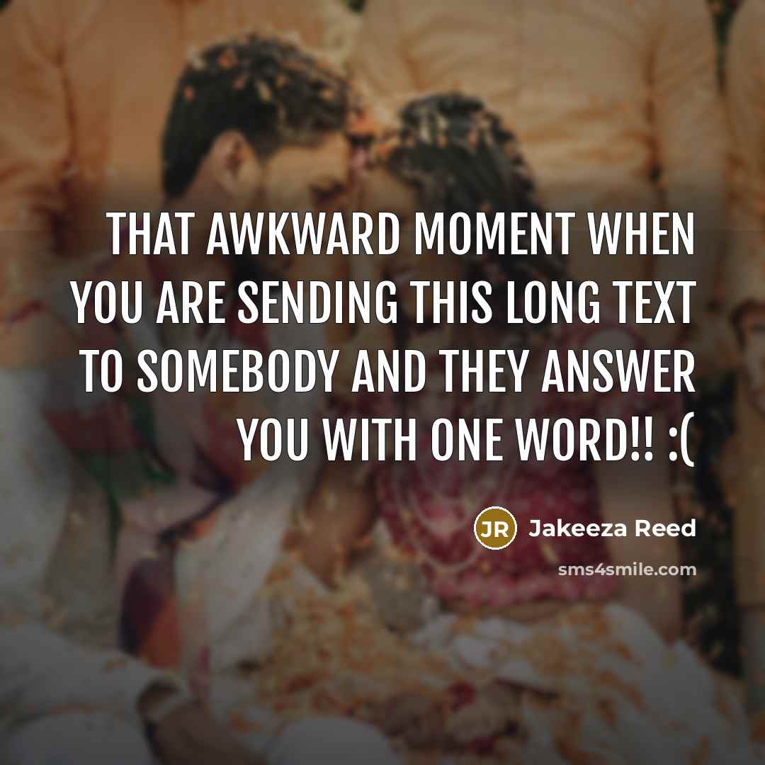 “That awkward moment when you are sending this long text to somebody and they answer you with one word!! :(” quote by Jakeeza Reed