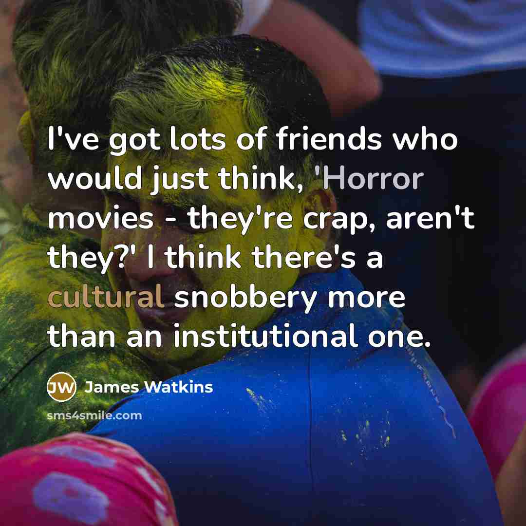 “I've got lots of friends who would just think, 'Horror…” quote by James Watkins
