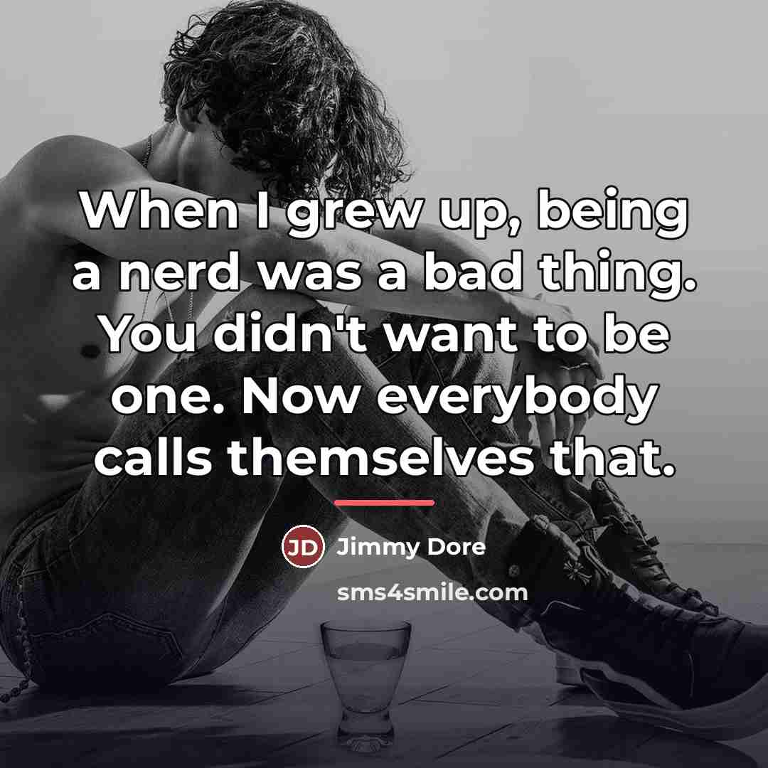 “When I grew up, being a nerd was a bad…” quote by Jimmy Dore