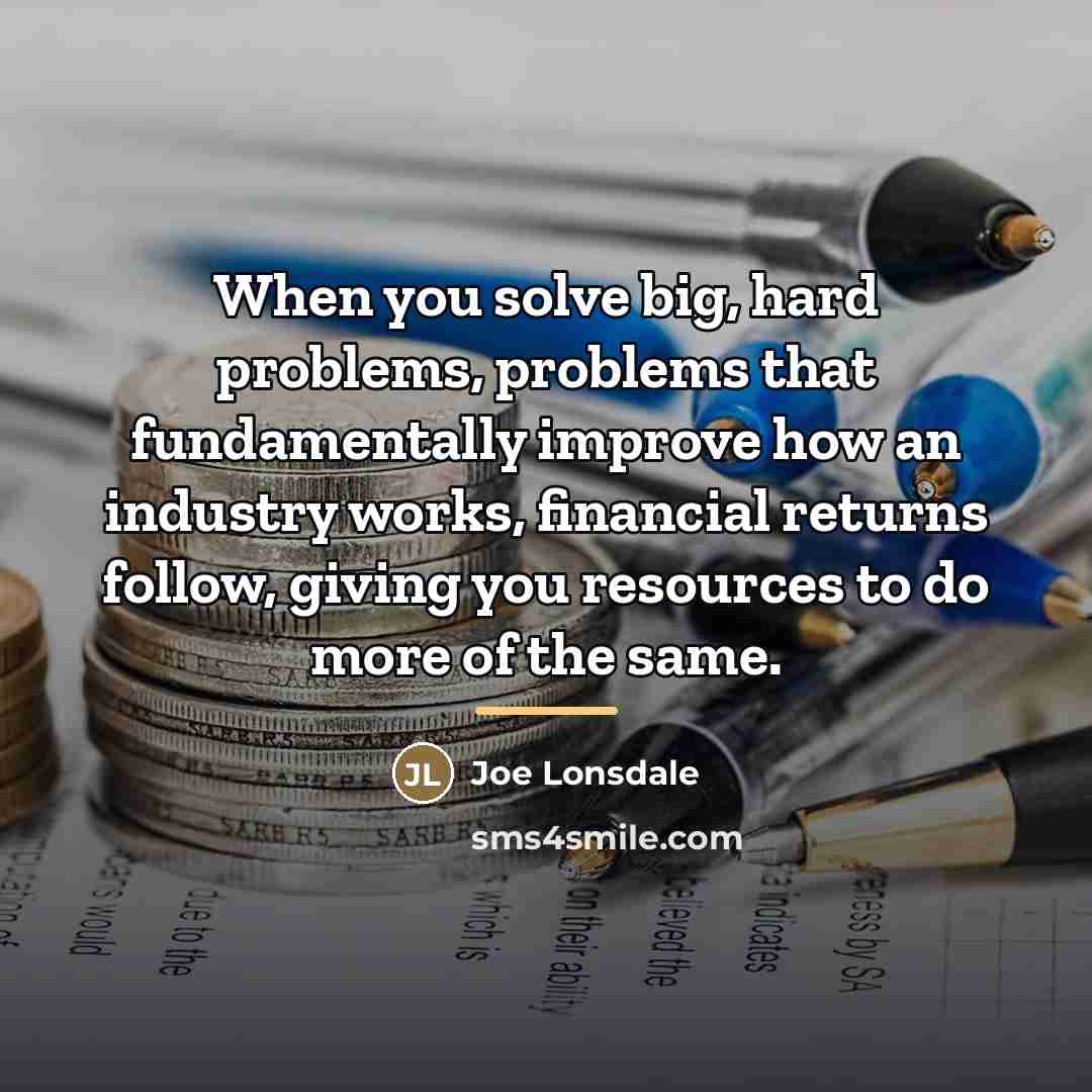 “When you solve big, hard problems, problems that fundamentally improve…” quote by Joe Lonsdale