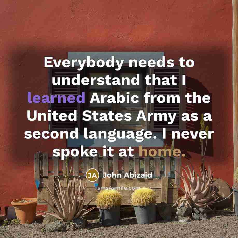 “Everybody needs to understand that I learned Arabic from the…” quote by John Abizaid