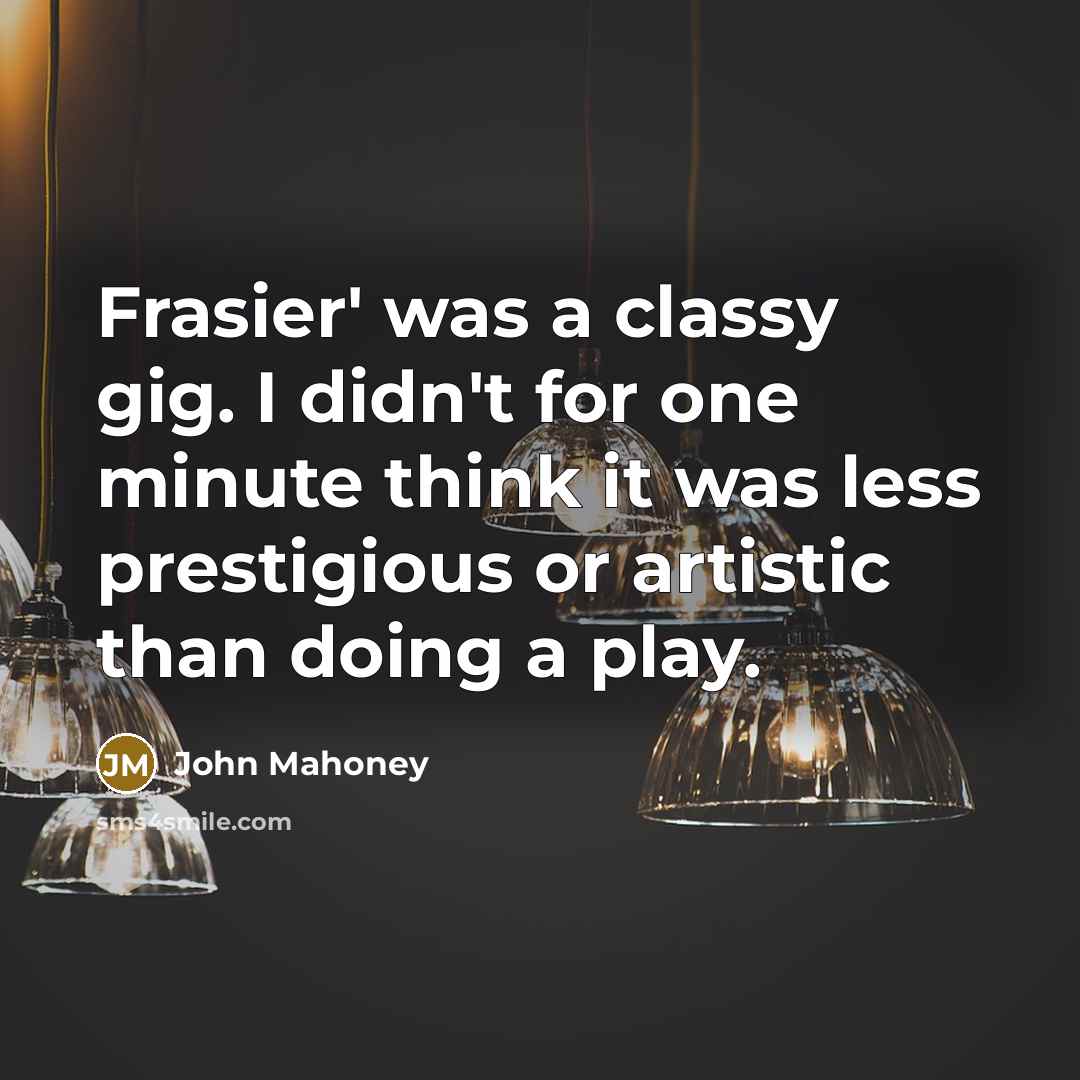 “Frasier' was a classy gig. I didn't for one minute…” quote by John Mahoney