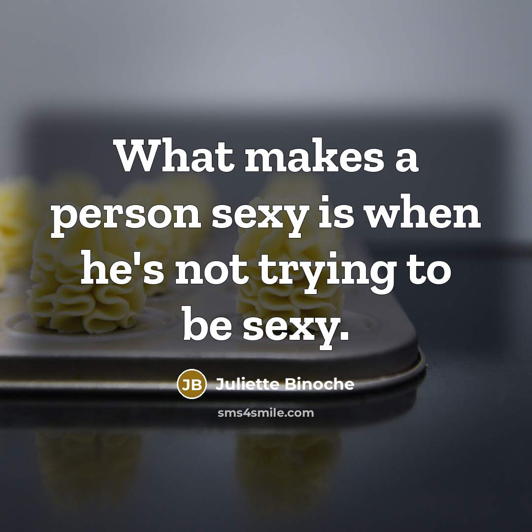 “What makes a person sexy is when he's not trying to be sexy.” quote by Juliette Binoche