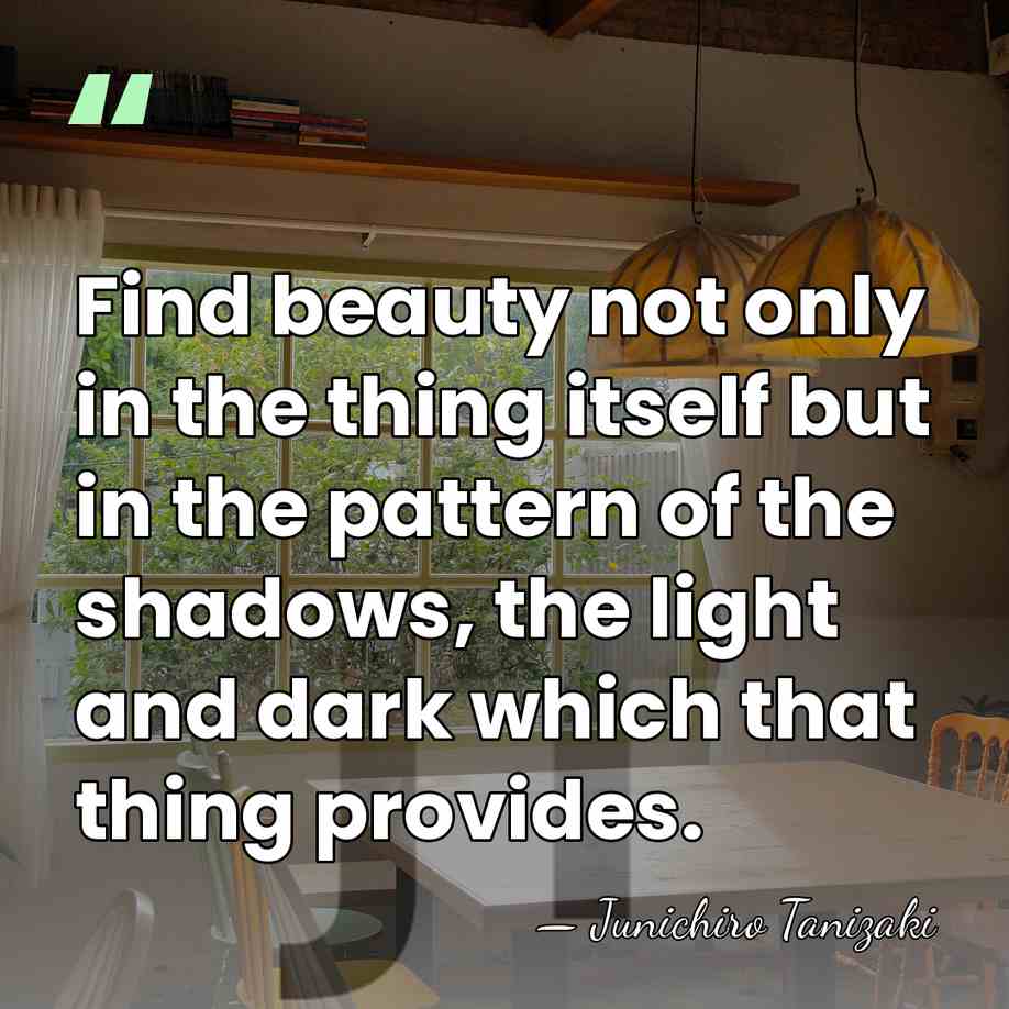 Find beauty not only in the thing itself but in the pattern&hellip; - Junichiro Tanizaki