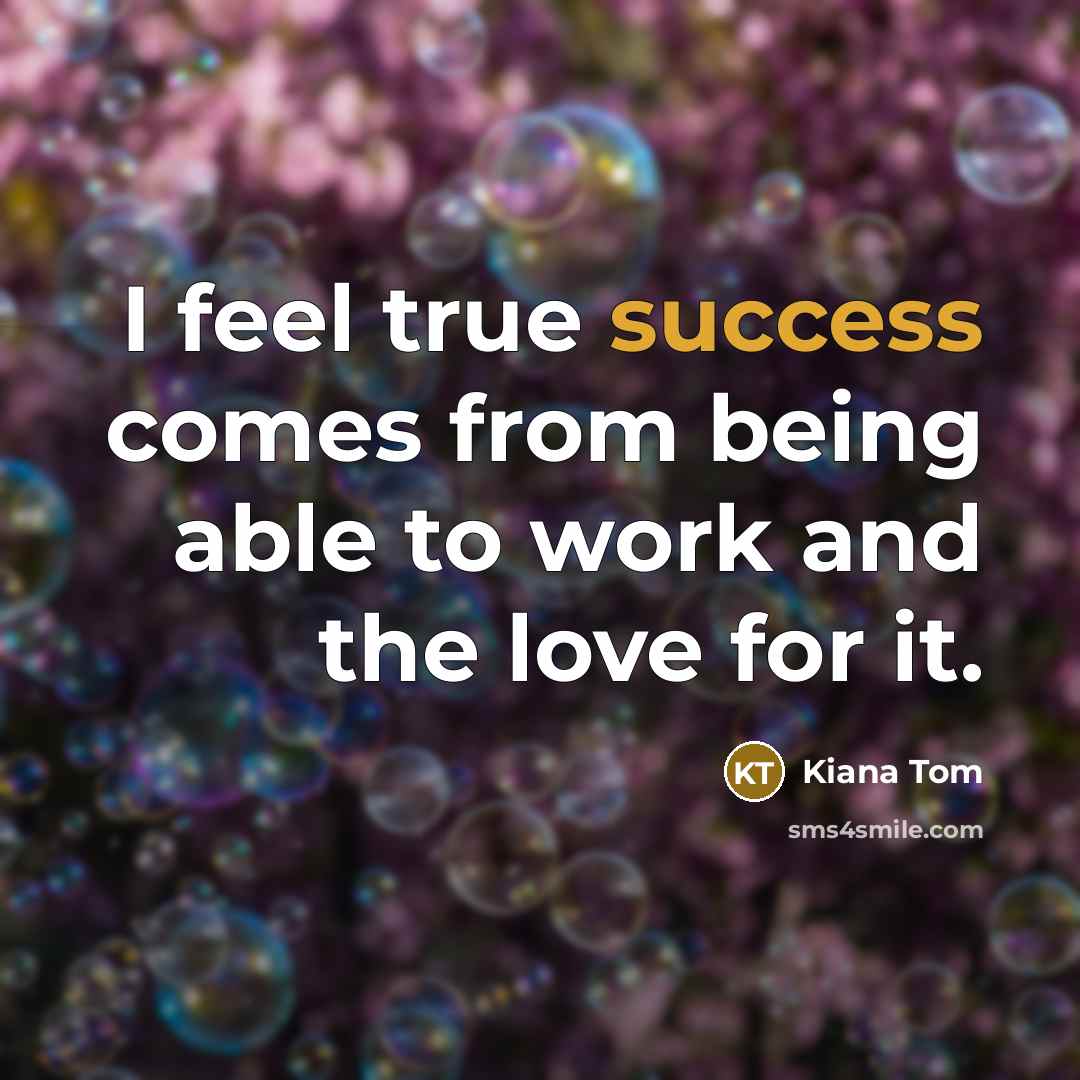 “I feel true success comes from being able to work…” quote by Kiana Tom