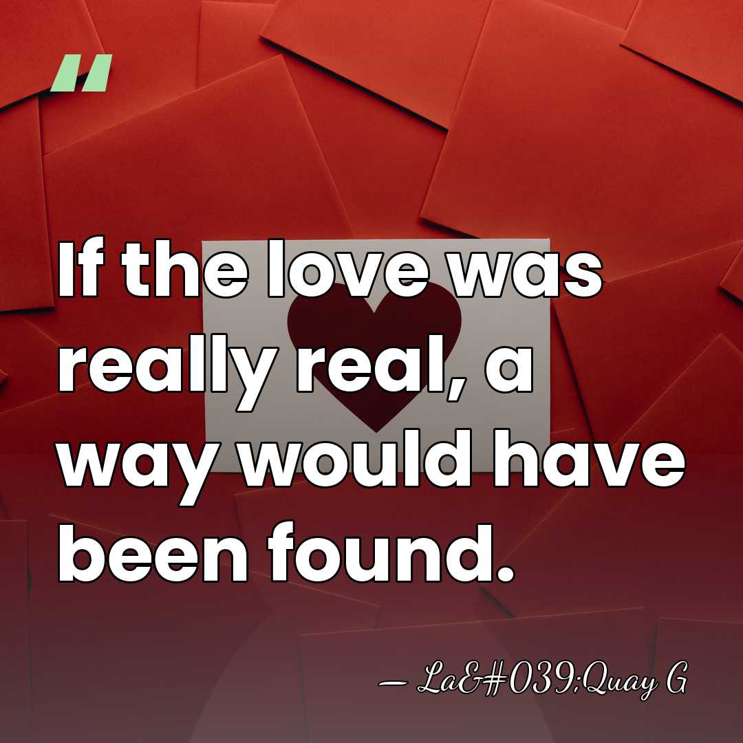 If the love was really real, a way would have been found. - La'Quay G