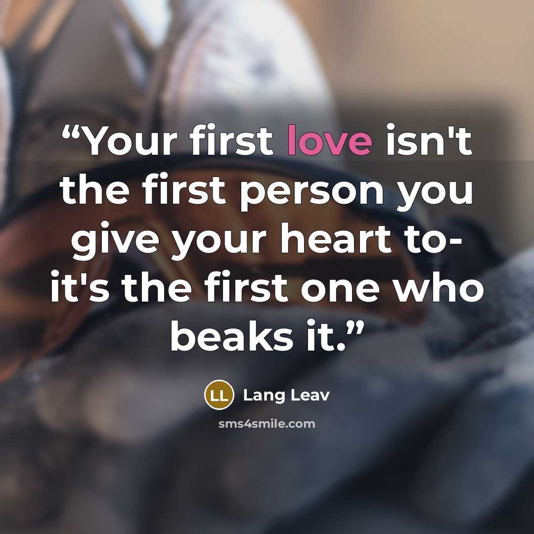 “Your first love isn't the first person you give your heart to- it's the first one who beaks it.” quote by Lang Leav