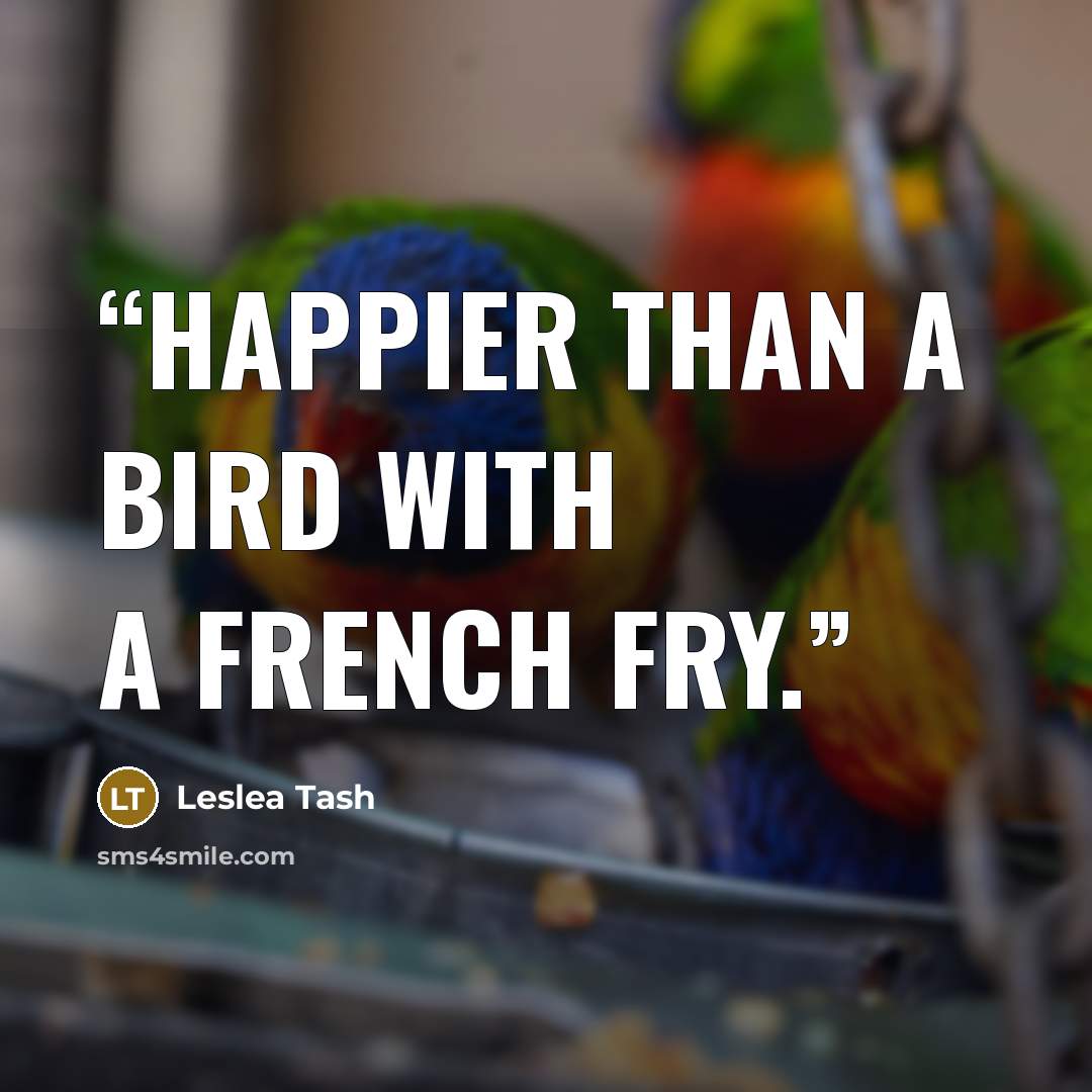 “Happier than a bird with a french fry.” quote by Leslea Tash