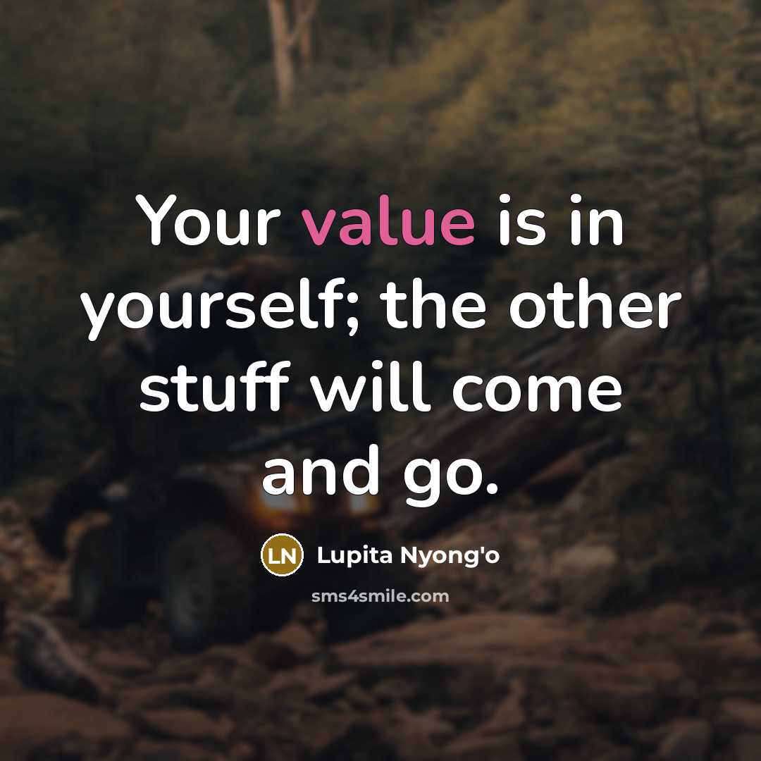 “Your value is in yourself; the other stuff will come and go.” quote by Lupita Nyong'o