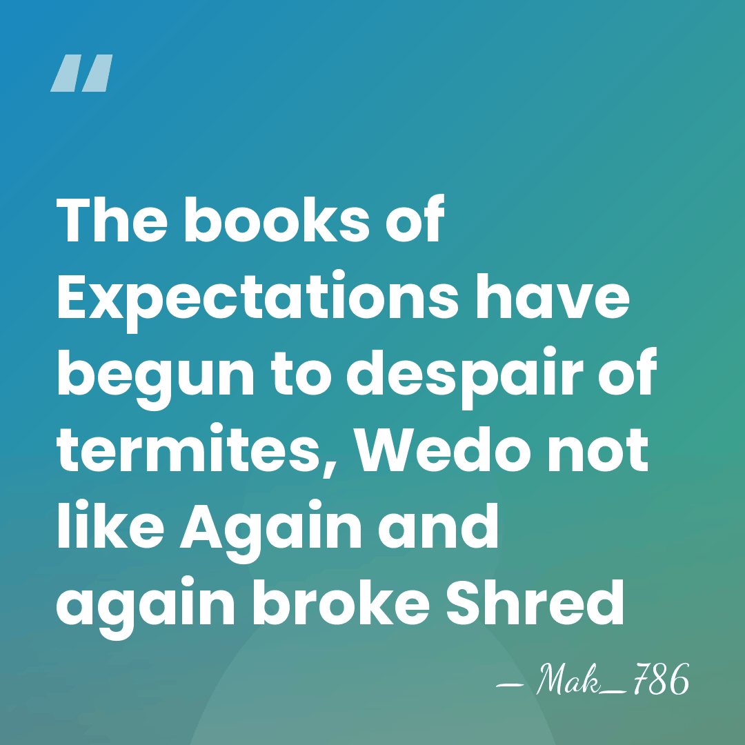 The books of Expectations have begun to despair of termites, Wedo not&hellip; - Mak_786